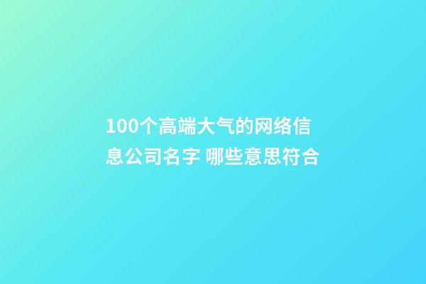 100个高端大气的网络信息公司名字 哪些意思符合-第1张-公司起名-玄机派